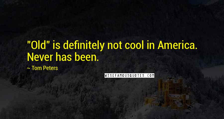 Tom Peters Quotes: "Old" is definitely not cool in America. Never has been.
