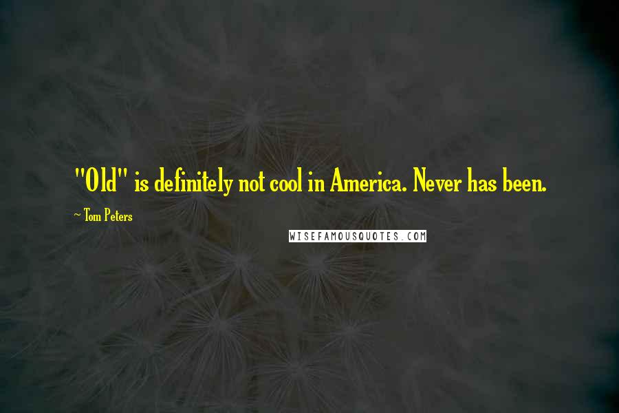 Tom Peters Quotes: "Old" is definitely not cool in America. Never has been.