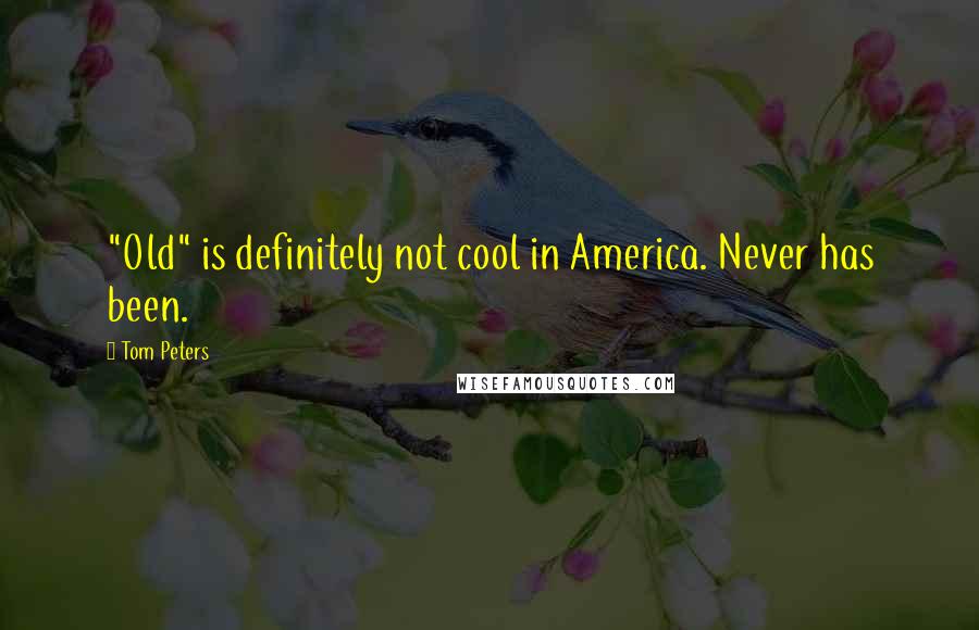 Tom Peters Quotes: "Old" is definitely not cool in America. Never has been.