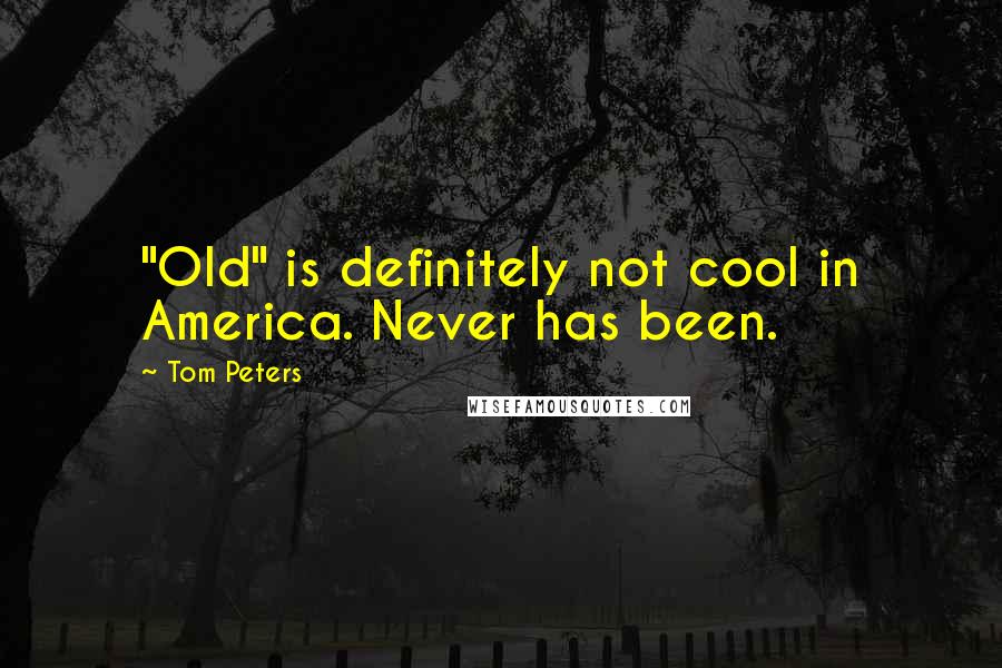 Tom Peters Quotes: "Old" is definitely not cool in America. Never has been.