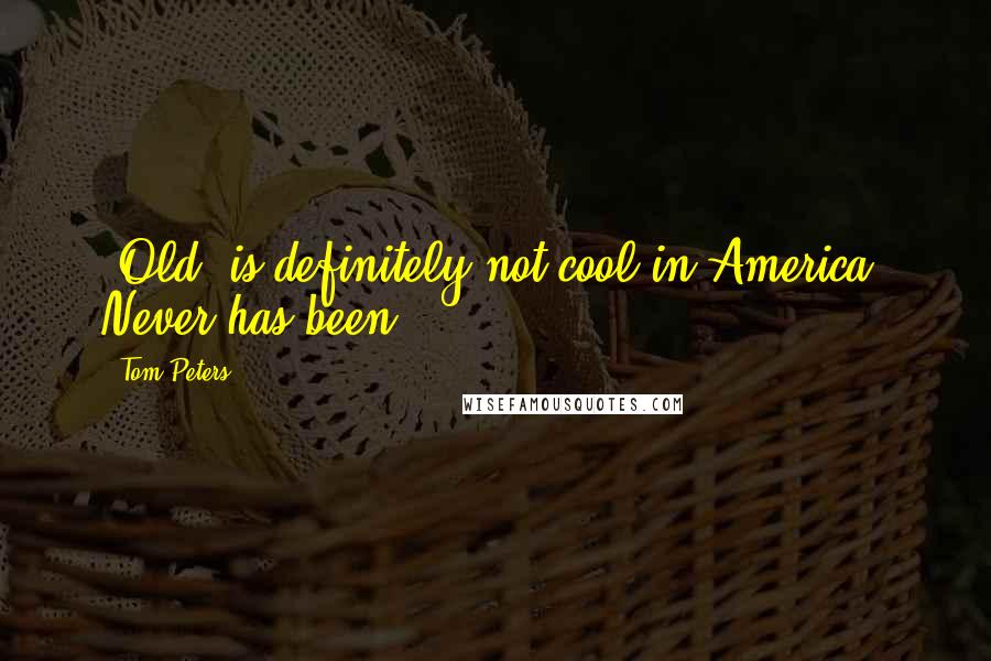 Tom Peters Quotes: "Old" is definitely not cool in America. Never has been.