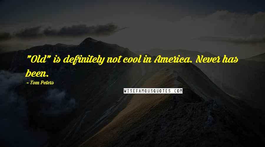 Tom Peters Quotes: "Old" is definitely not cool in America. Never has been.