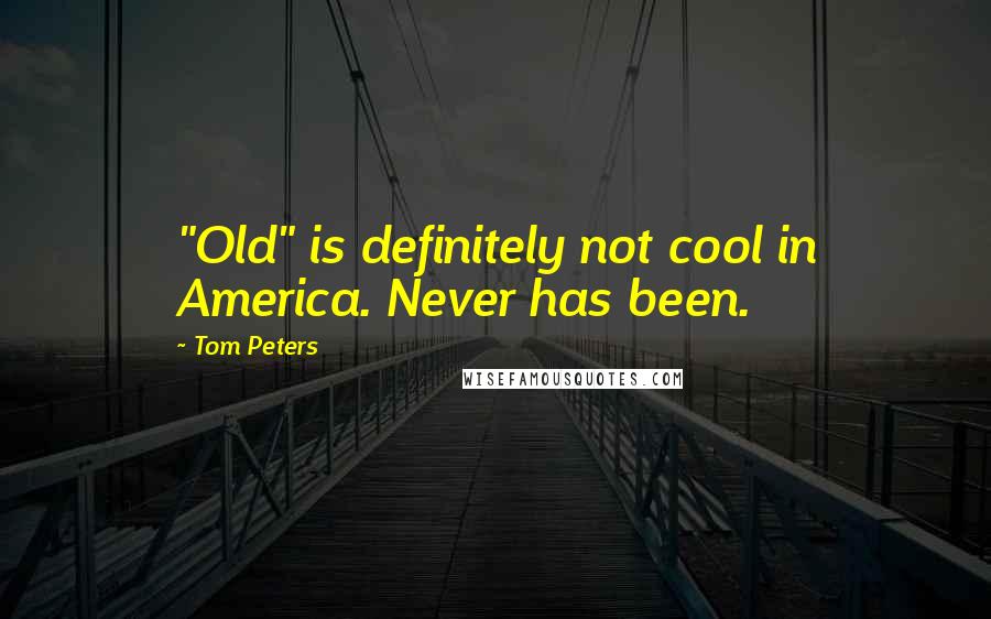 Tom Peters Quotes: "Old" is definitely not cool in America. Never has been.