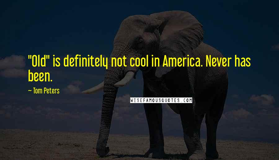 Tom Peters Quotes: "Old" is definitely not cool in America. Never has been.