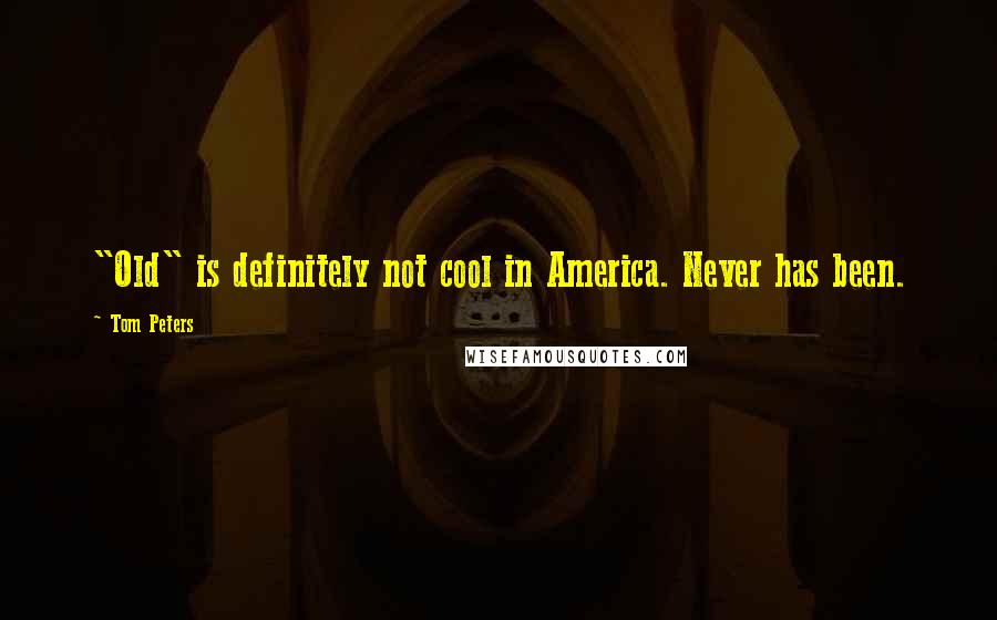 Tom Peters Quotes: "Old" is definitely not cool in America. Never has been.