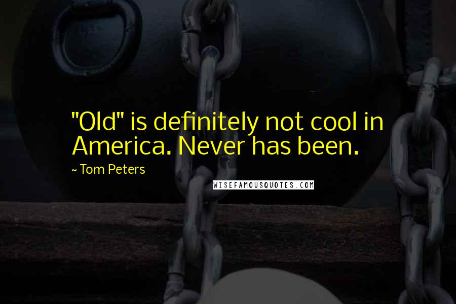 Tom Peters Quotes: "Old" is definitely not cool in America. Never has been.