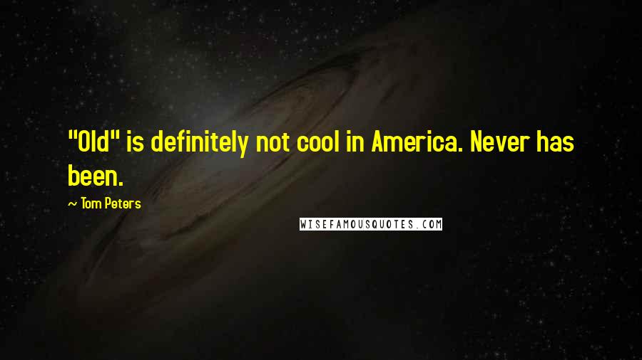 Tom Peters Quotes: "Old" is definitely not cool in America. Never has been.
