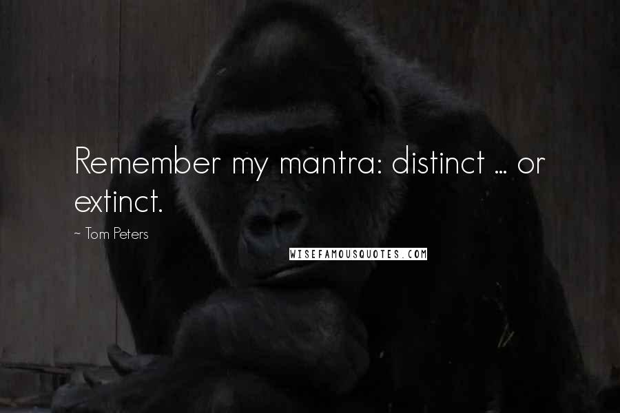 Tom Peters Quotes: Remember my mantra: distinct ... or extinct.