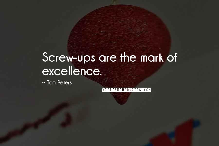 Tom Peters Quotes: Screw-ups are the mark of excellence.