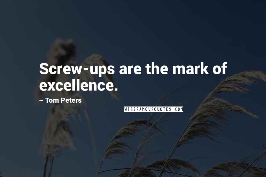 Tom Peters Quotes: Screw-ups are the mark of excellence.