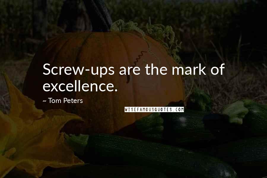 Tom Peters Quotes: Screw-ups are the mark of excellence.
