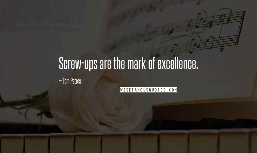 Tom Peters Quotes: Screw-ups are the mark of excellence.