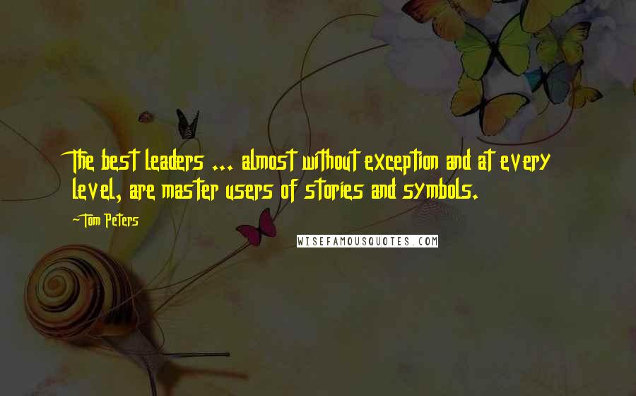 Tom Peters Quotes: The best leaders ... almost without exception and at every level, are master users of stories and symbols.