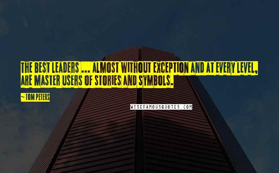 Tom Peters Quotes: The best leaders ... almost without exception and at every level, are master users of stories and symbols.