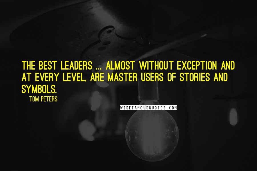 Tom Peters Quotes: The best leaders ... almost without exception and at every level, are master users of stories and symbols.