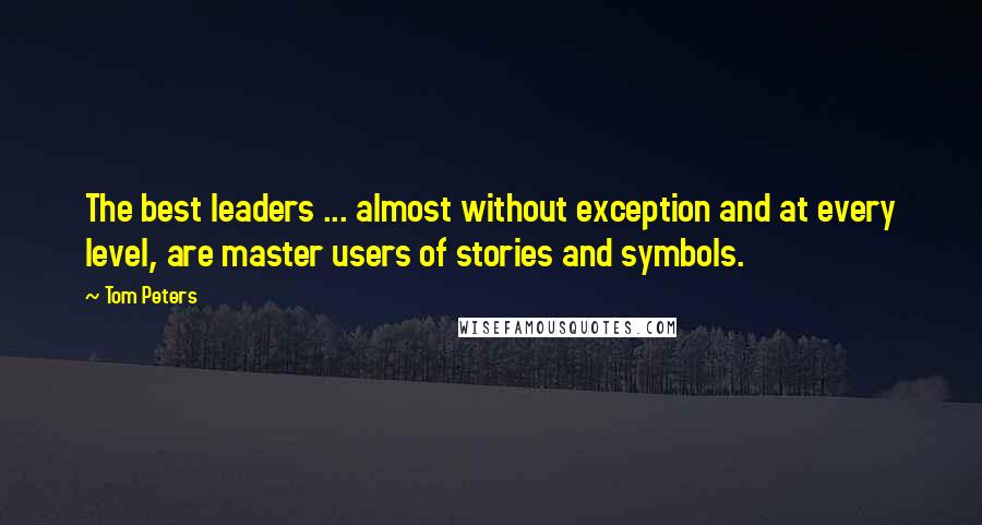 Tom Peters Quotes: The best leaders ... almost without exception and at every level, are master users of stories and symbols.