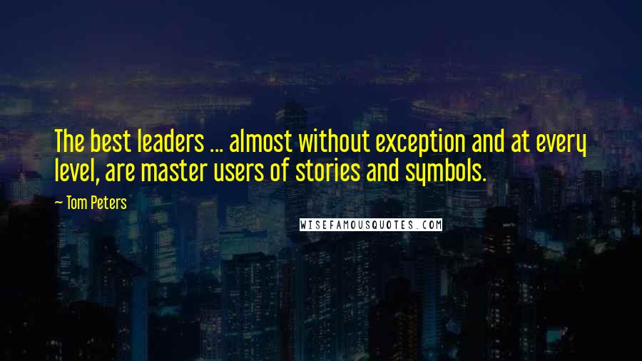 Tom Peters Quotes: The best leaders ... almost without exception and at every level, are master users of stories and symbols.