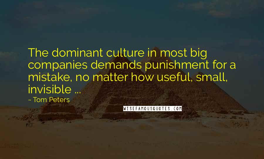 Tom Peters Quotes: The dominant culture in most big companies demands punishment for a mistake, no matter how useful, small, invisible ...