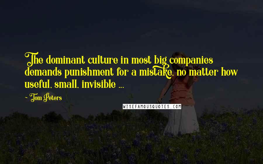 Tom Peters Quotes: The dominant culture in most big companies demands punishment for a mistake, no matter how useful, small, invisible ...