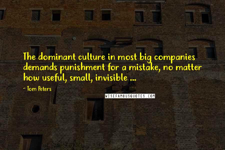 Tom Peters Quotes: The dominant culture in most big companies demands punishment for a mistake, no matter how useful, small, invisible ...