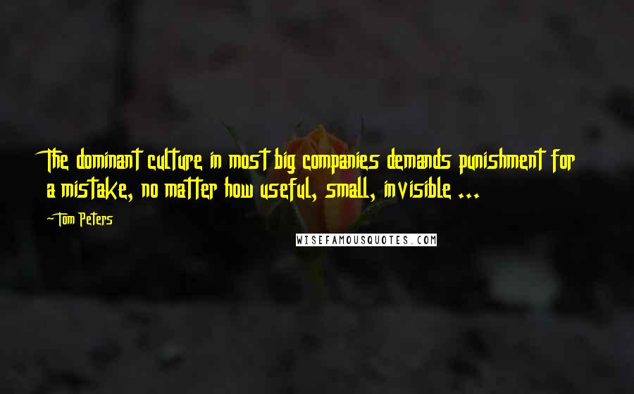 Tom Peters Quotes: The dominant culture in most big companies demands punishment for a mistake, no matter how useful, small, invisible ...