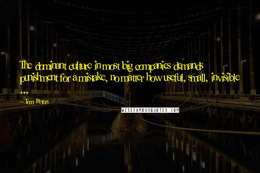 Tom Peters Quotes: The dominant culture in most big companies demands punishment for a mistake, no matter how useful, small, invisible ...