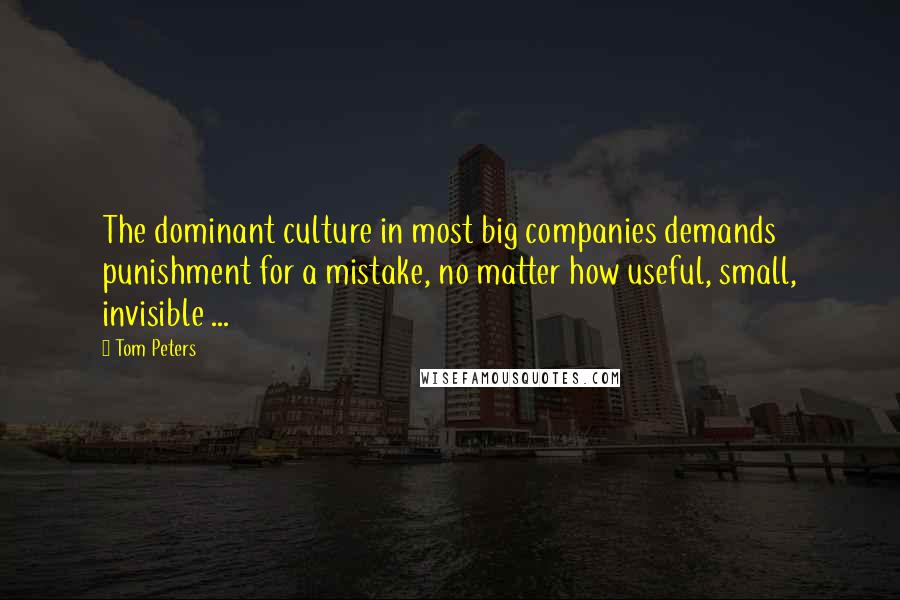 Tom Peters Quotes: The dominant culture in most big companies demands punishment for a mistake, no matter how useful, small, invisible ...