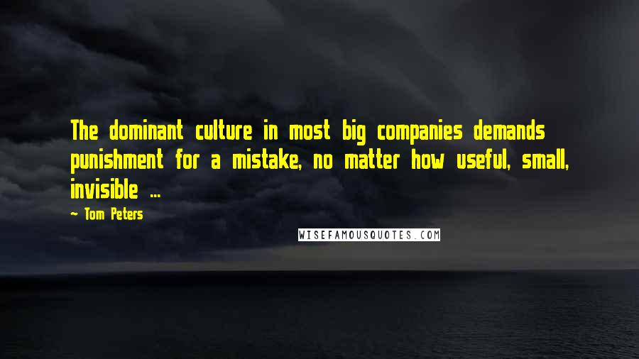 Tom Peters Quotes: The dominant culture in most big companies demands punishment for a mistake, no matter how useful, small, invisible ...