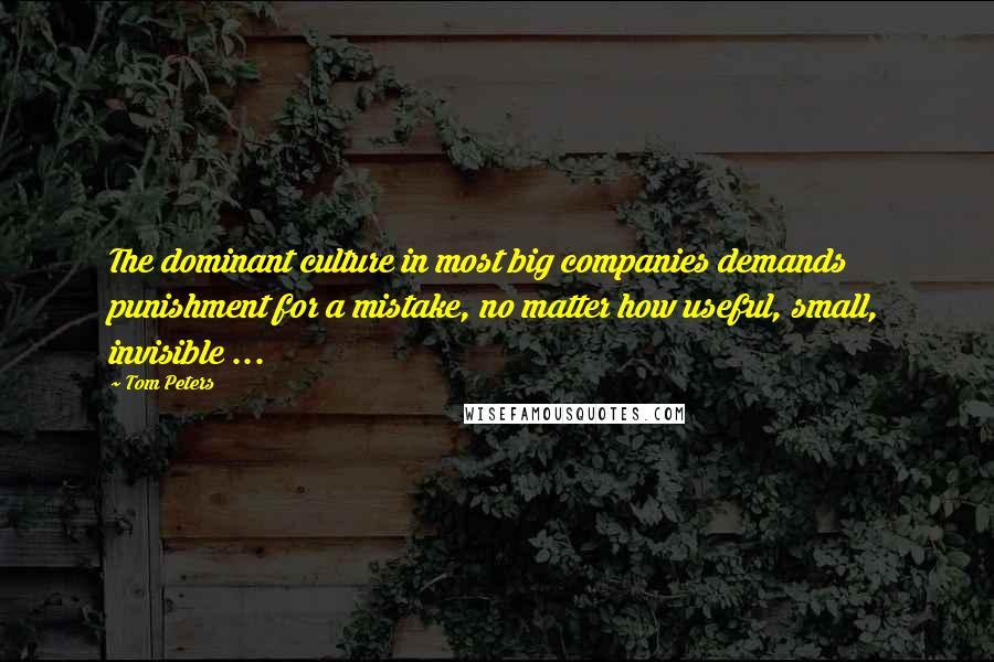 Tom Peters Quotes: The dominant culture in most big companies demands punishment for a mistake, no matter how useful, small, invisible ...