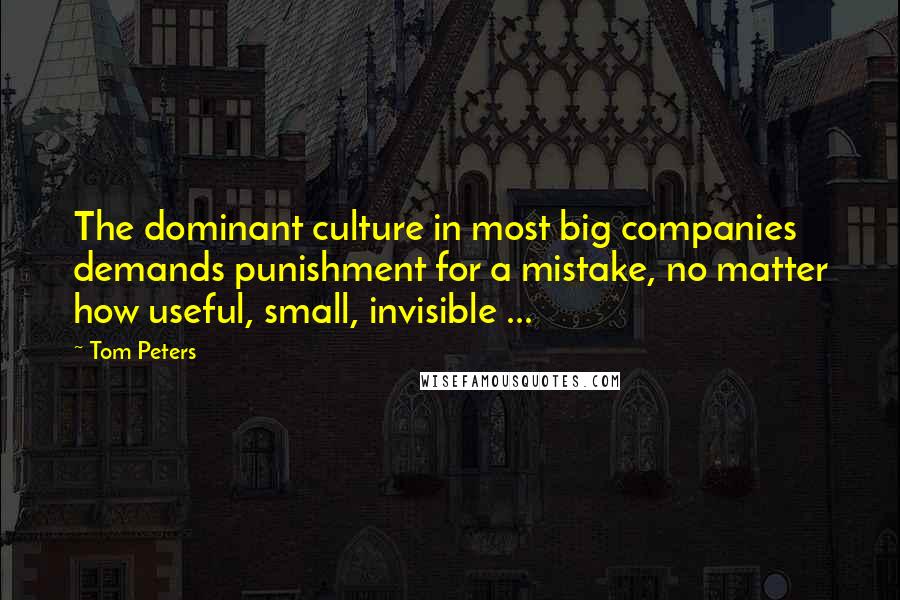 Tom Peters Quotes: The dominant culture in most big companies demands punishment for a mistake, no matter how useful, small, invisible ...