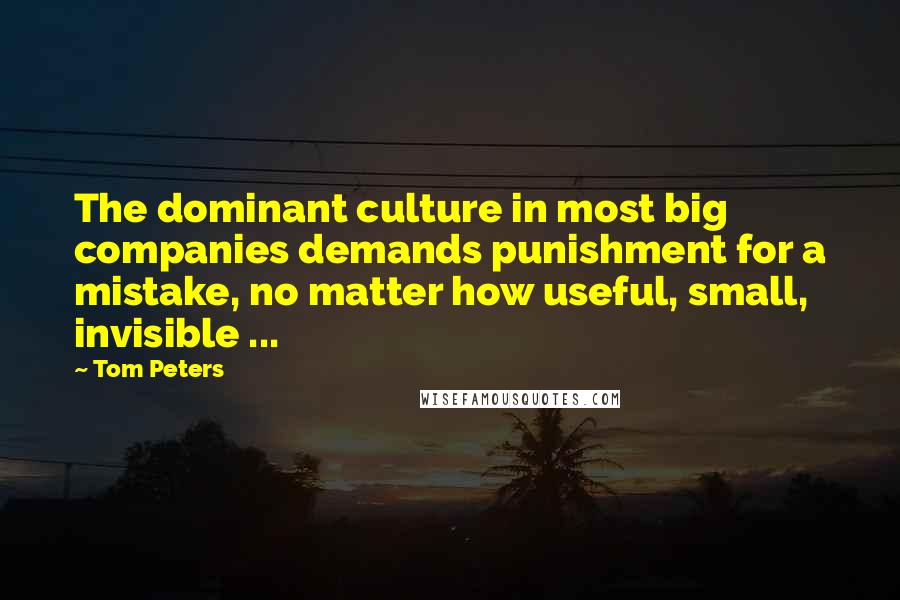 Tom Peters Quotes: The dominant culture in most big companies demands punishment for a mistake, no matter how useful, small, invisible ...