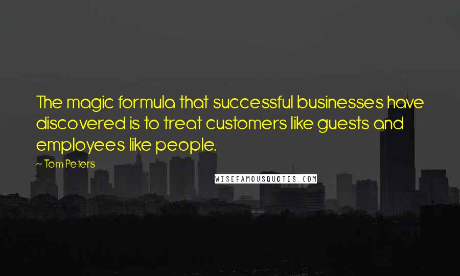 Tom Peters Quotes: The magic formula that successful businesses have discovered is to treat customers like guests and employees like people.