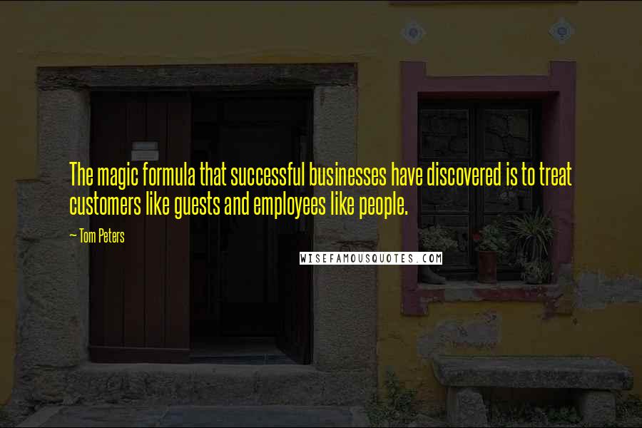 Tom Peters Quotes: The magic formula that successful businesses have discovered is to treat customers like guests and employees like people.