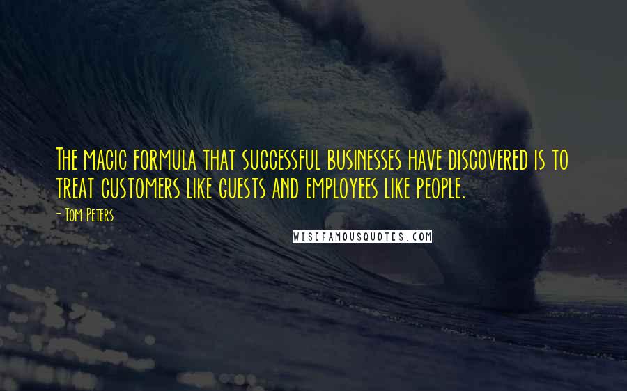 Tom Peters Quotes: The magic formula that successful businesses have discovered is to treat customers like guests and employees like people.