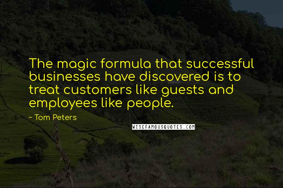 Tom Peters Quotes: The magic formula that successful businesses have discovered is to treat customers like guests and employees like people.