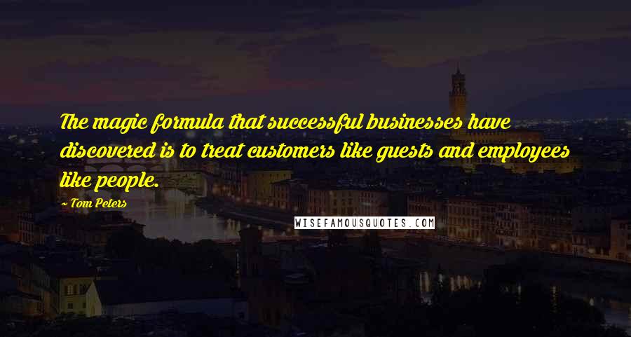 Tom Peters Quotes: The magic formula that successful businesses have discovered is to treat customers like guests and employees like people.