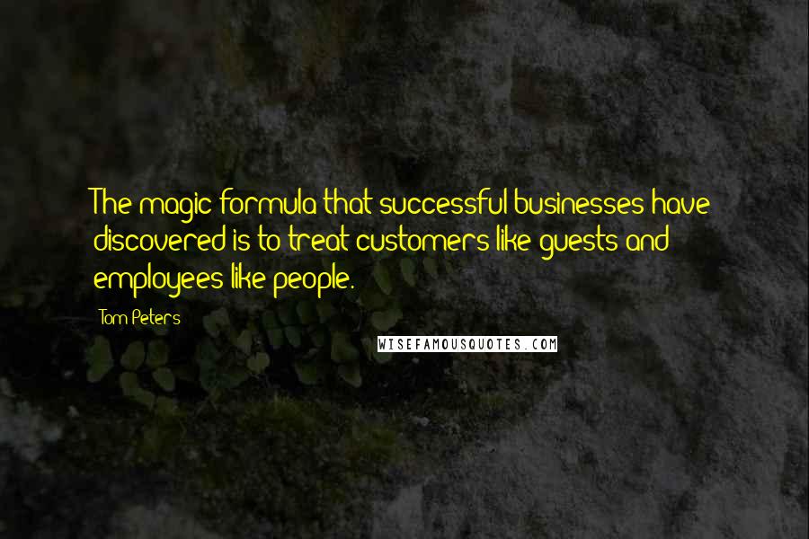 Tom Peters Quotes: The magic formula that successful businesses have discovered is to treat customers like guests and employees like people.