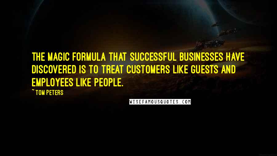 Tom Peters Quotes: The magic formula that successful businesses have discovered is to treat customers like guests and employees like people.