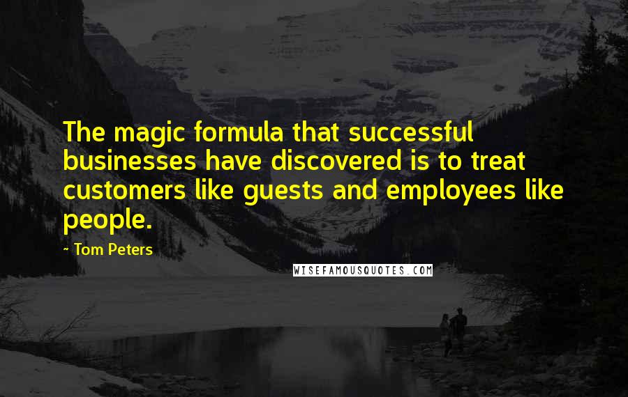 Tom Peters Quotes: The magic formula that successful businesses have discovered is to treat customers like guests and employees like people.