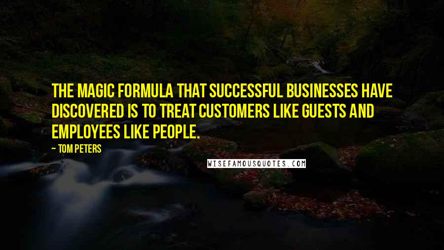 Tom Peters Quotes: The magic formula that successful businesses have discovered is to treat customers like guests and employees like people.