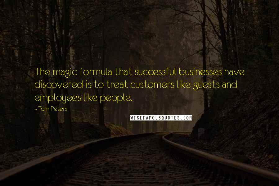 Tom Peters Quotes: The magic formula that successful businesses have discovered is to treat customers like guests and employees like people.