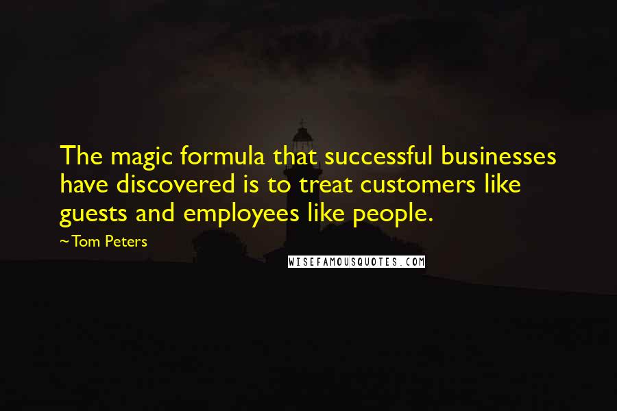 Tom Peters Quotes: The magic formula that successful businesses have discovered is to treat customers like guests and employees like people.