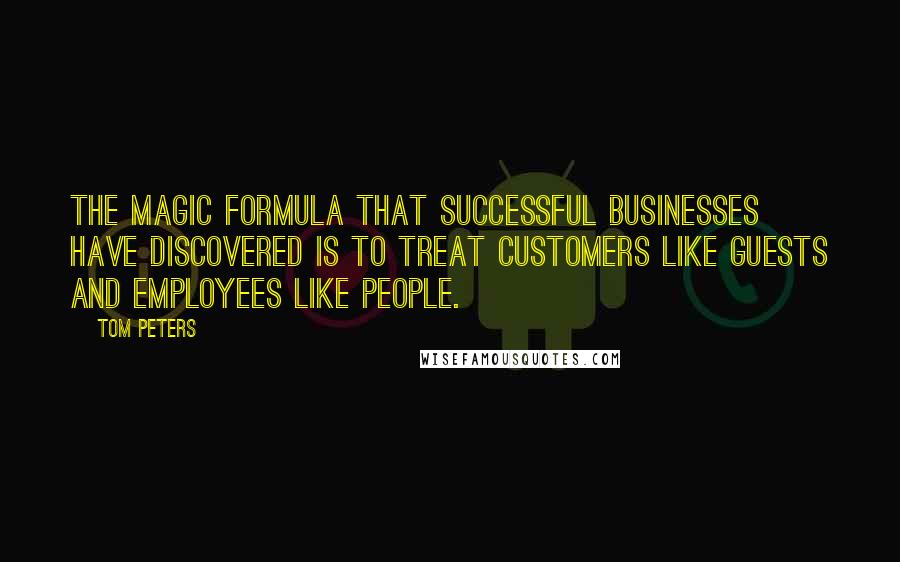 Tom Peters Quotes: The magic formula that successful businesses have discovered is to treat customers like guests and employees like people.