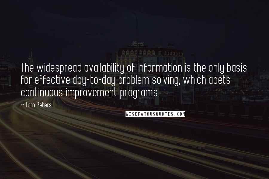 Tom Peters Quotes: The widespread availability of information is the only basis for effective day-to-day problem solving, which abets continuous improvement programs.