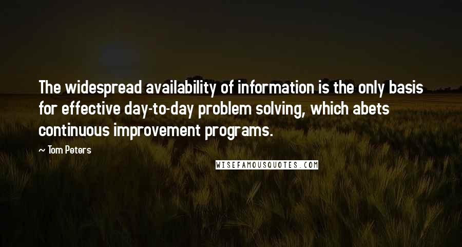 Tom Peters Quotes: The widespread availability of information is the only basis for effective day-to-day problem solving, which abets continuous improvement programs.