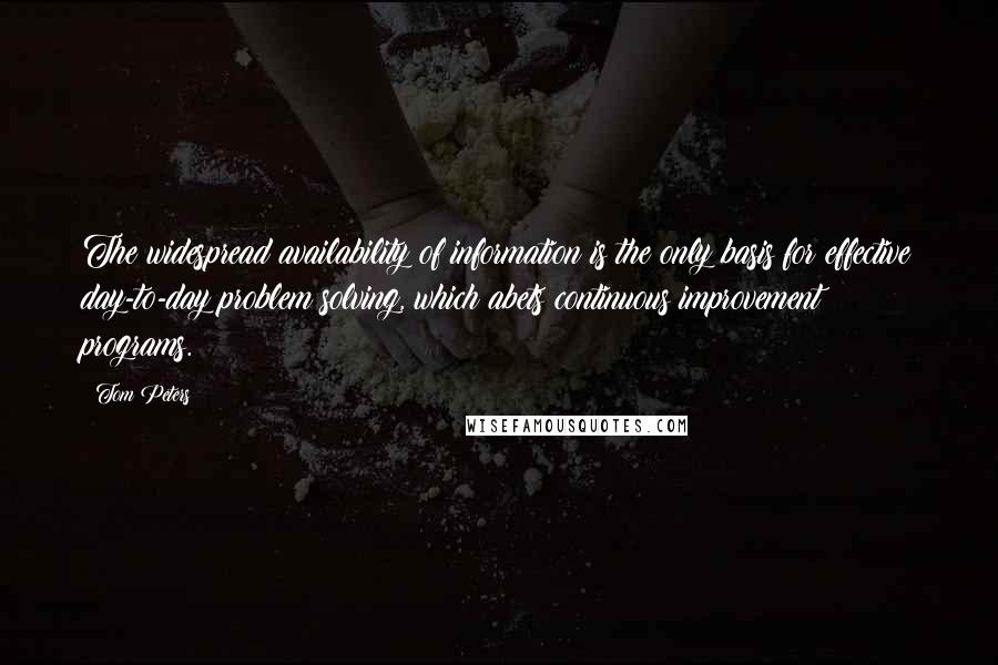 Tom Peters Quotes: The widespread availability of information is the only basis for effective day-to-day problem solving, which abets continuous improvement programs.