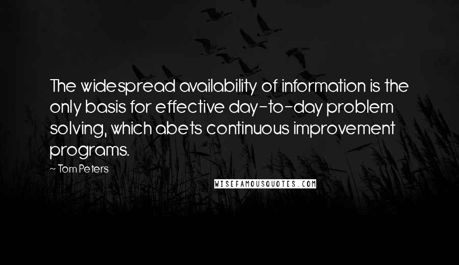 Tom Peters Quotes: The widespread availability of information is the only basis for effective day-to-day problem solving, which abets continuous improvement programs.