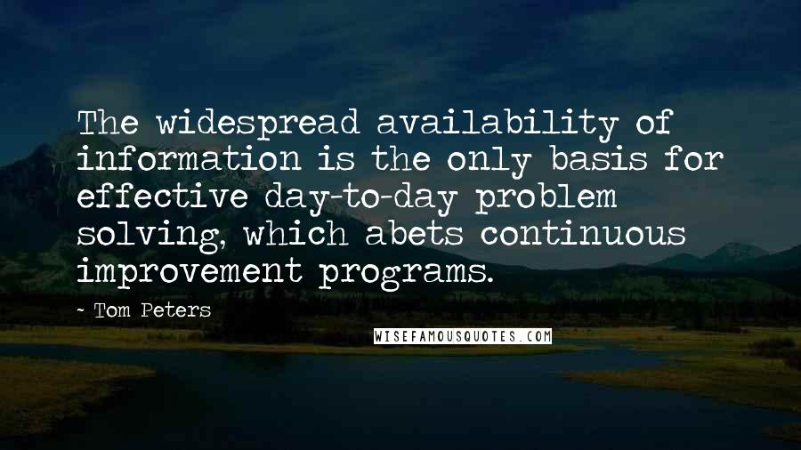 Tom Peters Quotes: The widespread availability of information is the only basis for effective day-to-day problem solving, which abets continuous improvement programs.