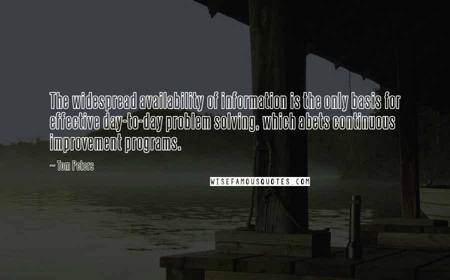 Tom Peters Quotes: The widespread availability of information is the only basis for effective day-to-day problem solving, which abets continuous improvement programs.