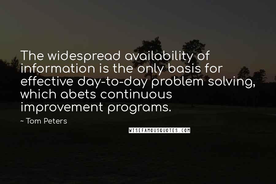 Tom Peters Quotes: The widespread availability of information is the only basis for effective day-to-day problem solving, which abets continuous improvement programs.